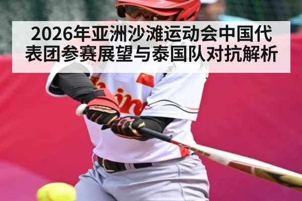2026年亚洲沙滩运动会中国代表团参赛展望与泰国队对抗解析