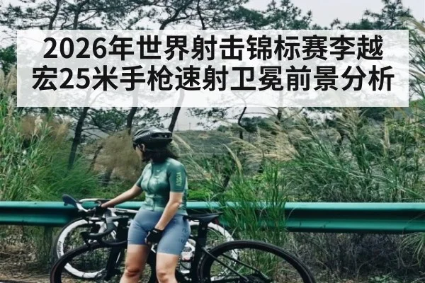 2026年世界射击锦标赛李越宏25米手枪速射卫冕前景分析